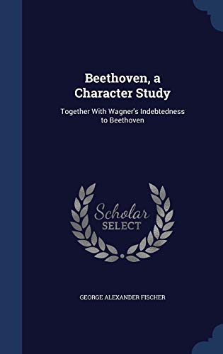 9781296932497: Beethoven, a Character Study: Together With Wagner's Indebtedness to Beethoven
