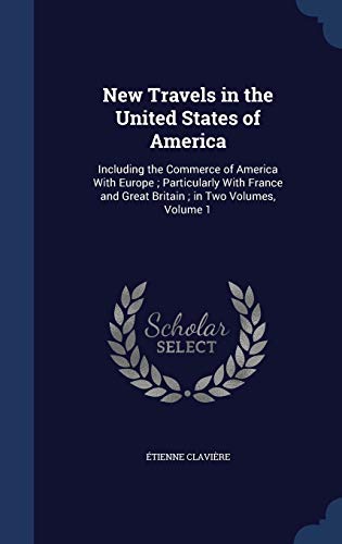 New Travels in the United States of America: Including the Commerce of America with Europe; Particularly with France and Great Britain; In Two Volumes, Volume 1 (Hardback) - Etienne Claviere