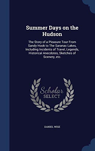 Summer Days on the Hudson: The Story of a Pleasure Tour from Sandy Hook to the Saranac Lakes, Including Incidents of Travel, Legends, Historical Anecdotes, Sketches of Scenery, Etc. (Hardback) - Daniel Wise