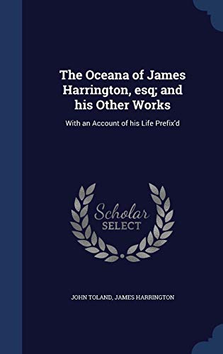 9781296941581: The Oceana of James Harrington, esq; and his Other Works: With an Account of his Life Prefix'd