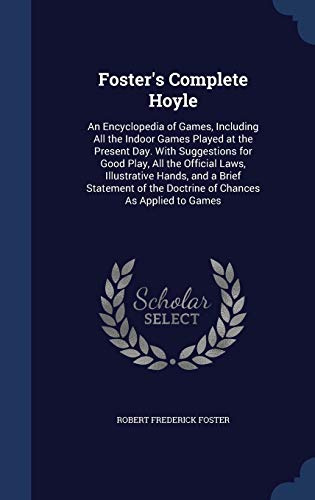 Stock image for Foster's Complete Hoyle: An Encyclopedia of Games, Including All the Indoor Games Played at the Present Day. With Suggestions for Good Play, All the . the Doctrine of Chances As Applied to Games for sale by Lucky's Textbooks