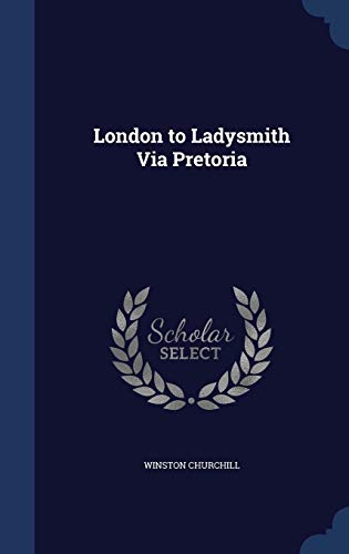 London to Ladysmith Via Pretoria (Hardback or Cased Book) - Churchill, Winston