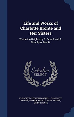 Stock image for Life and Works of Charlotte Bront and Her Sisters: Wuthering Heights, by E. Bront; and A. Grey, by A. Bront for sale by Lucky's Textbooks