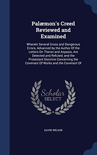 9781296956677: Palmon's Creed Reviewed and Examined: Wherein Several Gross and Dangerous Errors, Advanced by the Author Of the Letters On Theron and Aspasio, Are ... the Covenant Of Works and the Covenant Of