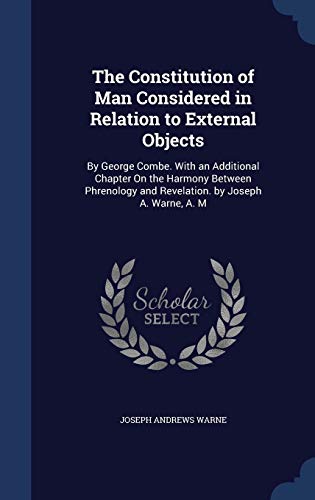 The Constitution of Man Considered in Relation to External Objects: By George Combe. with an Additional Chapter on the Harmony Between Phrenology and Revelation. by Joseph A. Warne, A. M (Hardback) - Joseph Andrews Warne