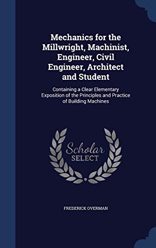 9781296959166: Mechanics for the Millwright, Machinist, Engineer, Civil Engineer, Architect and Student: Containing a Clear Elementary Exposition of the Principles and Practice of Building Machines