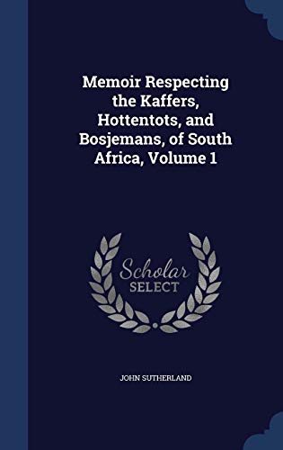 Stock image for Memoir Respecting the Kaffers, Hottentots, and Bosjemans, of South Africa, Volume 1 for sale by Lucky's Textbooks