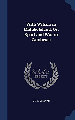 9781296961077: With Wilson in Matabeleland, Or, Sport and War in Zambesia