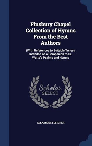 9781296961985: Finsbury Chapel Collection of Hymns From the Best Authors: (With References to Suitable Tunes), Intended As a Companion to Dr. Watts's Psalms and Hymns