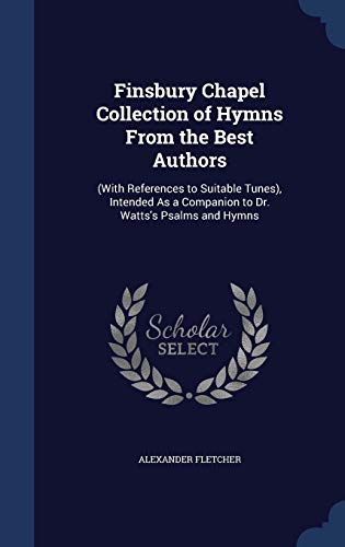 9781296961985: Finsbury Chapel Collection of Hymns From the Best Authors: (With References to Suitable Tunes), Intended As a Companion to Dr. Watts's Psalms and Hymns