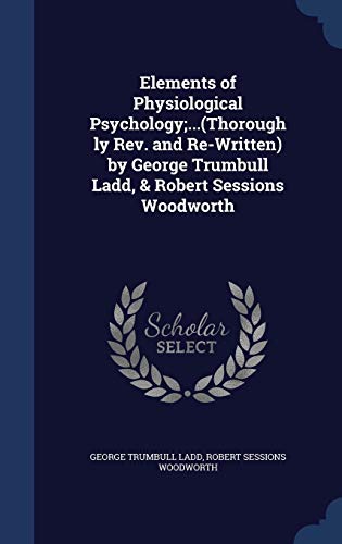 Stock image for Elements of Physiological Psychology;.(Thoroughly Rev. and Re-Written) by George Trumbull Ladd, & Robert Sessions Woodworth for sale by Lucky's Textbooks