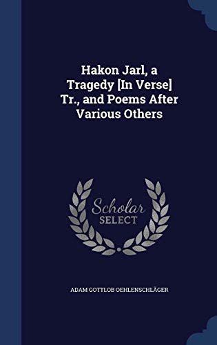 Hakon Jarl, a Tragedy [In Verse] Tr., and Poems After Various Others - Oehlenschläger, Adam Gottlob