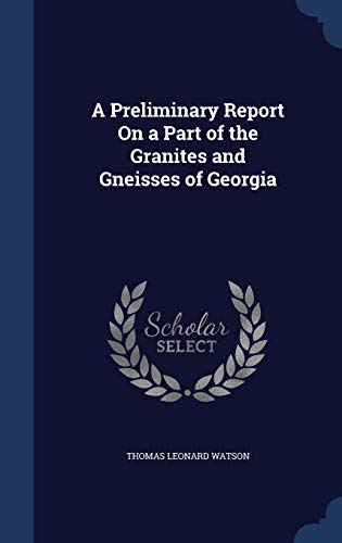 A Preliminary Report on a Part of the Granites and Gneisses of Georgia (Hardback) - Thomas Leonard Watson