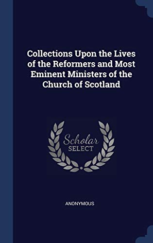 9781296983154: Collections Upon the Lives of the Reformers and Most Eminent Ministers of the Church of Scotland