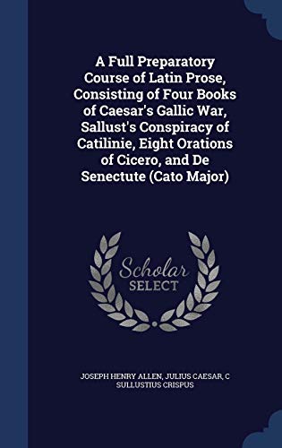 9781296985967: A Full Preparatory Course of Latin Prose, Consisting of Four Books of Caesar's Gallic War, Sallust's Conspiracy of Catilinie, Eight Orations of Cicero, and De Senectute (Cato Major)
