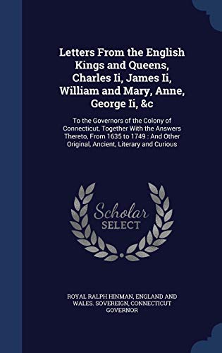 9781296986391: Letters From the English Kings and Queens, Charles Ii, James Ii, William and Mary, Anne, George Ii, &c: To the Governors of the Colony of Connecticut, ... Other Original, Ancient, Literary and Curious