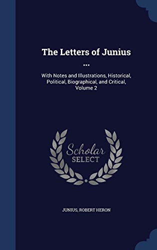 The Letters of Junius .: With Notes and Illustrations, Historical, Political, Biographical, and Critical, Volume 2 (Hardback) - Junius, Robert Heron