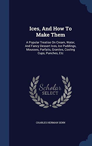 9781296993894: Ices, And How To Make Them: A Popular Treatise On Cream, Water, And Fancy Dessert Ices, Ice Puddings, Mousses, Parfaits, Granites, Cooling Cups, Punches, Etc