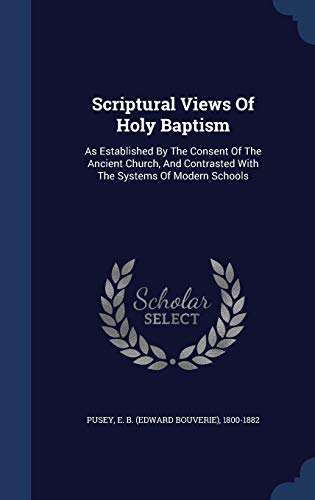 9781296999001: Scriptural Views Of Holy Baptism: As Established By The Consent Of The Ancient Church, And Contrasted With The Systems Of Modern Schools