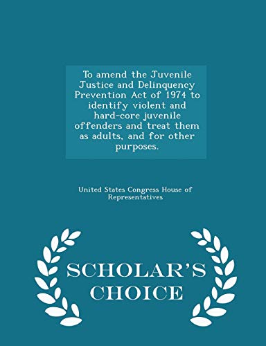 Stock image for To Amend the Juvenile Justice and Delinquency Prevention Act of 1974 to Identify Violent and Hard-Core Juvenile Offenders and Treat Them as Adults, and for Other Purposes. - Scholar's Choice Edition for sale by Lucky's Textbooks