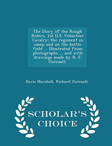 Beispielbild fr The Story of the Rough Riders, 1st U.S. Volunteer Cavalry: The Regiment in Camp and on the Battle Field . Illustrated from Photographs . and with Drawings Made by R. F. Outcault. - Scholar's Choice Edition zum Verkauf von THE SAINT BOOKSTORE