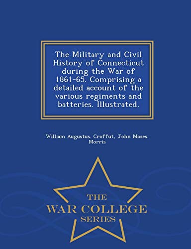 Stock image for The Military and Civil History of Connecticut during the War of 1861-65. Comprising a detailed account of the various regiments and batteries. Illustrated. - War College Series for sale by Lucky's Textbooks
