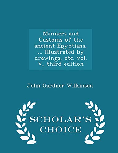 9781297026492: Manners and Customs of the ancient Egyptians, ... Illustrated by drawings, etc. vol. V, third edition - Scholar's Choice Edition
