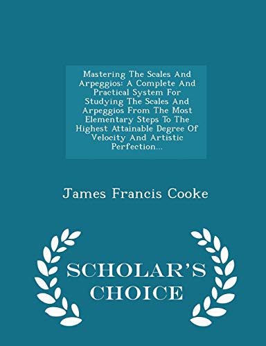 9781297037658: Mastering The Scales And Arpeggios: A Complete And Practical System For Studying The Scales And Arpeggios From The Most Elementary Steps To The ... Perfection... - Scholar's Choice Edition