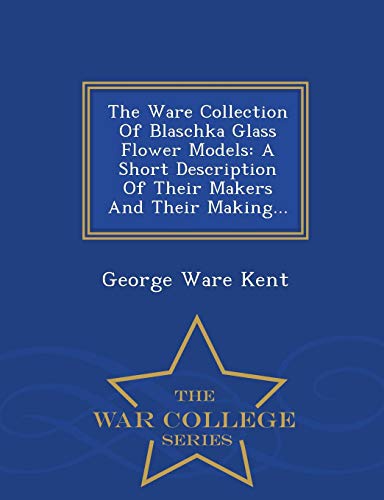 9781297039638: The Ware Collection Of Blaschka Glass Flower Models: A Short Description Of Their Makers And Their Making... - War College Series