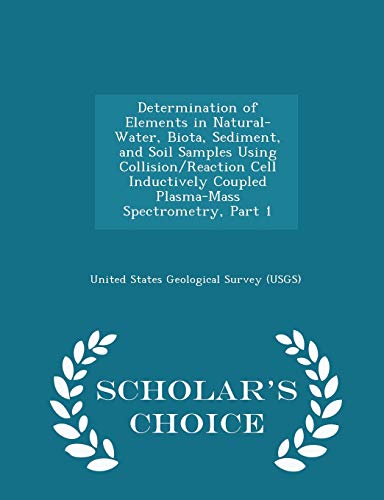 Stock image for Determination of Elements in Natural-Water, Biota, Sediment, and Soil Samples Using Collision/Reaction Cell Inductively Coupled Plasma-Mass Spectrometry, Part 1 - Scholar's Choice Edition for sale by Lucky's Textbooks