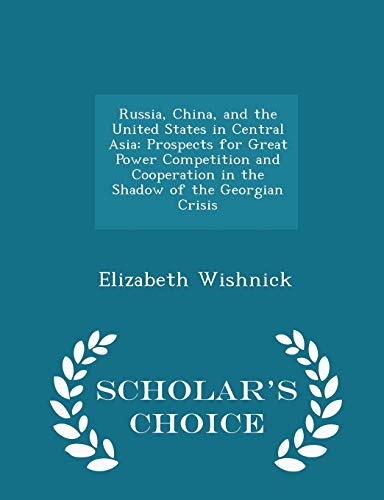 Stock image for Russia, China, and the United States in Central Asia: Prospects for Great Power Competition and Cooperation in the Shadow of the Georgian Crisis - Scholar's Choice Edition for sale by Lucky's Textbooks