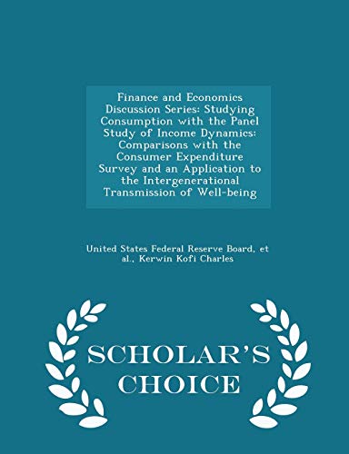 Beispielbild fr Finance and Economics Discussion Series: Studying Consumption with the Panel Study of Income Dynamics: Comparisons with the Consumer Expenditure Survey and an Application to the Intergenerational Transmission of Well-Being - Scholar's Choice Edition zum Verkauf von THE SAINT BOOKSTORE