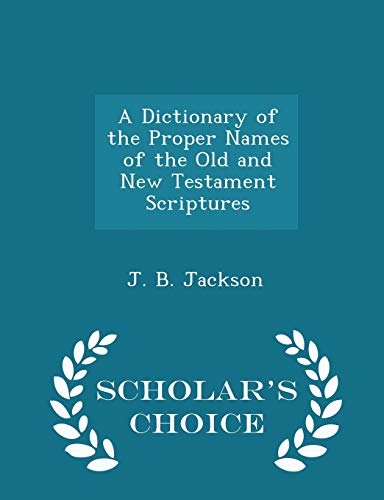 9781297280900: A Dictionary of the Proper Names of the Old and New Testament Scriptures - Scholar's Choice Edition