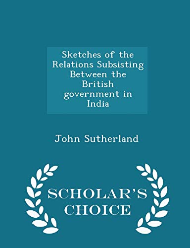 Stock image for Sketches of the Relations Subsisting Between the British Government in India - Scholar's Choice Edition for sale by Lucky's Textbooks