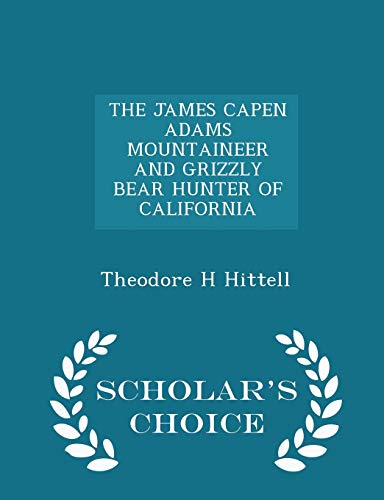 9781297406003: THE JAMES CAPEN ADAMS MOUNTAINEER AND GRIZZLY BEAR HUNTER OF CALIFORNIA - Scholar's Choice Edition
