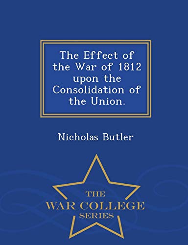 9781297474675: The Effect of the War of 1812 upon the Consolidation of the Union. - War College Series