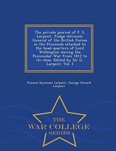 Imagen de archivo de The private journal of F S Larpent, JudgeAdvocate General of the British Forces in the Peninsula attached to the headquarters of Lord Wellington Sir G Larpent Vol I War College Series a la venta por PBShop.store US
