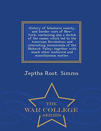 9781297475740: History of Schoharie county, and border wars of New-York; containing also a sketch of the causes which led to the American Revolution; and interesting ... and miscellaneous matter. - War Colle