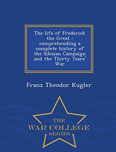 Stock image for The life of Frederick the Great comprehending a complete history of the Silesian Campaign and the Thirty Years' War War College Series for sale by PBShop.store US