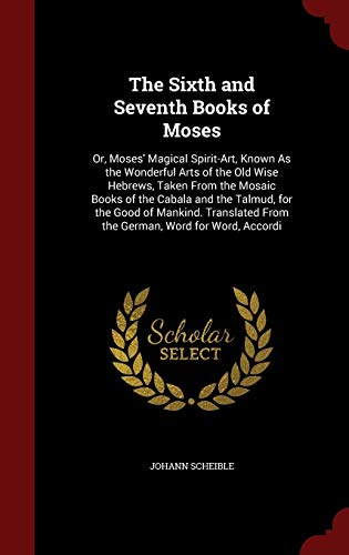 Imagen de archivo de The Sixth and Seventh Books of Moses: Or, Moses' Magical Spirit-Art, Known As the Wonderful Arts of the Old Wise Hebrews, Taken From the Mosaic Books . From the German, Word for Word, Accordi a la venta por GF Books, Inc.