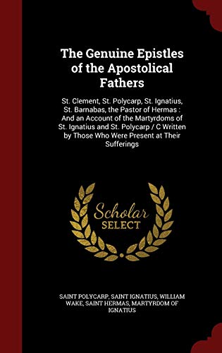 9781297520617: The Genuine Epistles of the Apostolical Fathers: St. Clement, St. Polycarp, St. Ignatius, St. Barnabas, the Pastor of Hermas : And an Account of the ... by Those Who Were Present at Their Sufferings