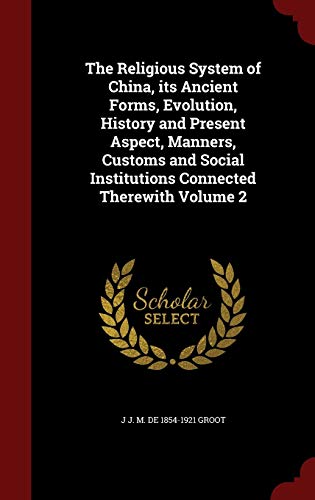 9781297532900: The Religious System of China, its Ancient Forms, Evolution, History and Present Aspect, Manners, Customs and Social Institutions Connected Therewith Volume 2