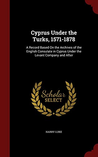 9781297537974: Cyprus Under the Turks, 1571-1878: A Record Based On the Archives of the English Consulate in Cyprus Under the Levant Company and After