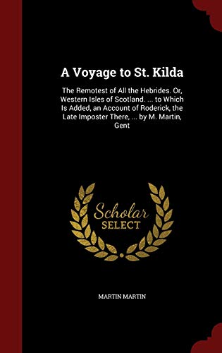 Stock image for A Voyage to St. Kilda: The Remotest of All the Hebrides. Or, Western Isles of Scotland. . to Which Is Added, an Account of Roderick, the Late Imposter There, . by M. Martin, Gent for sale by Bahamut Media