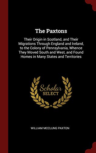 9781297547935: The Paxtons: Their Origin in Scotland, and Their Migrations Through England and Ireland, to the Colony of Pennsylvania, Whence They Moved South and West, and Found Homes in Many States and Territories