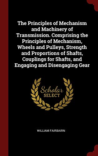 9781297547966: The Principles of Mechanism and Machinery of Transmission. Comprising the Principles of Mechanism, Wheels and Pulleys, Strength and Proportions of ... for Shafts, and Engaging and Disengaging Gear