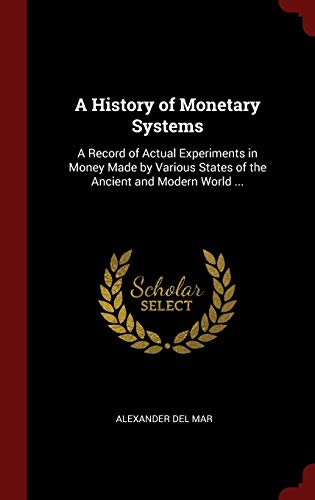 Beispielbild fr A History of Monetary Systems: A Record of Actual Experiments in Money Made by Various States of the Ancient and Modern World . zum Verkauf von Buchpark