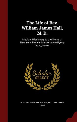 9781297553325: The Life of Rev. William James Hall, M. D.: Medical Missionary to the Slums of New York, Pioneer Missionary to Pyong Yang, Korea