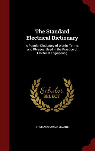 9781297554384: The Standard Electrical Dictionary: A Popular Dictionary of Words, Terms, and Phrases, Used in the Practice of Electrical Engineering