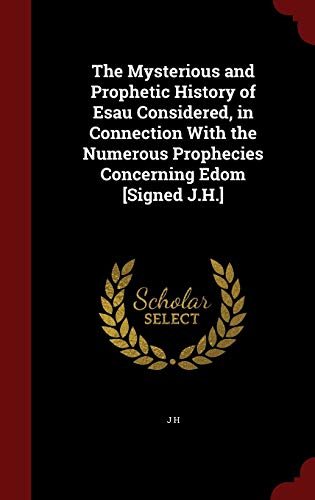 Stock image for The Mysterious and Prophetic History of Esau Considered, in Connection With the Numerous Prophecies Concerning Edom [Signed J.H.] for sale by SecondSale